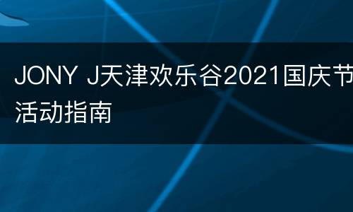 JONY J天津欢乐谷2021国庆节活动指南