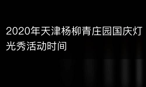 2020年天津杨柳青庄园国庆灯光秀活动时间