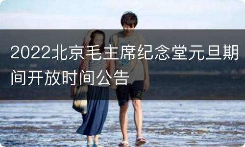2022北京毛主席纪念堂元旦期间开放时间公告