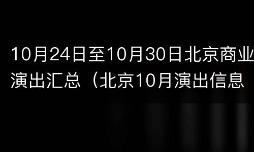 10月24日至10月30日北京商业演出汇总（北京10月演出信息）