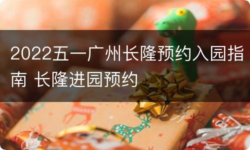 2022五一广州长隆预约入园指南 长隆进园预约