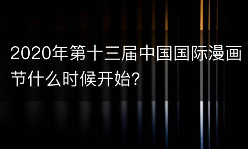2020年第十三届中国国际漫画节什么时候开始？