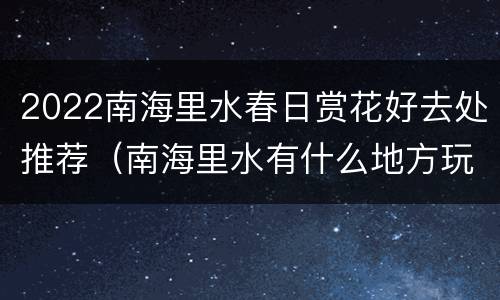 2022南海里水春日赏花好去处推荐（南海里水有什么地方玩）