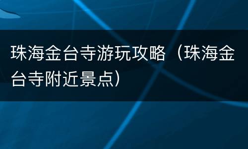 珠海金台寺游玩攻略（珠海金台寺附近景点）