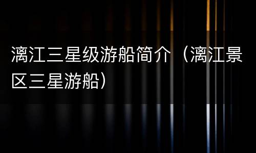 漓江三星级游船简介（漓江景区三星游船）