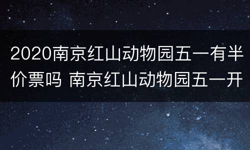 2020南京红山动物园五一有半价票吗 南京红山动物园五一开放吗