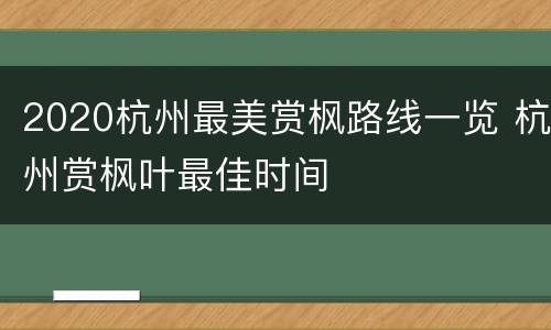 2020杭州最美赏枫路线一览 杭州赏枫叶最佳时间