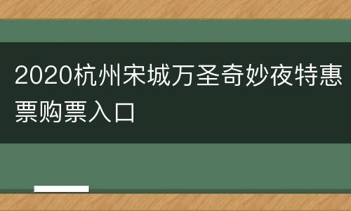 2020杭州宋城万圣奇妙夜特惠票购票入口
