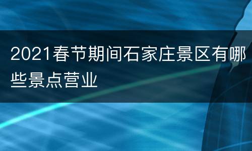 2021春节期间石家庄景区有哪些景点营业