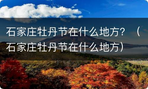 石家庄牡丹节在什么地方？（石家庄牡丹节在什么地方）