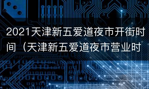 2021天津新五爱道夜市开街时间（天津新五爱道夜市营业时间）