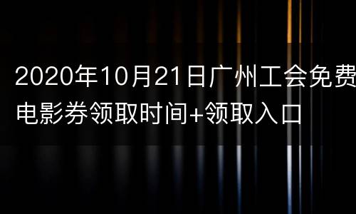 2020年10月21日广州工会免费电影券领取时间+领取入口