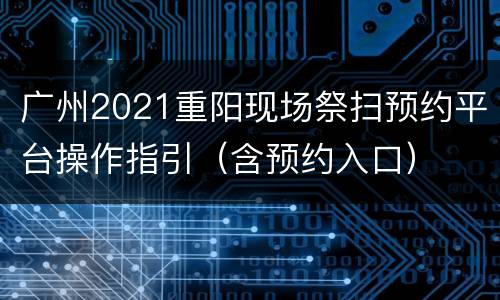 广州2021重阳现场祭扫预约平台操作指引（含预约入口）