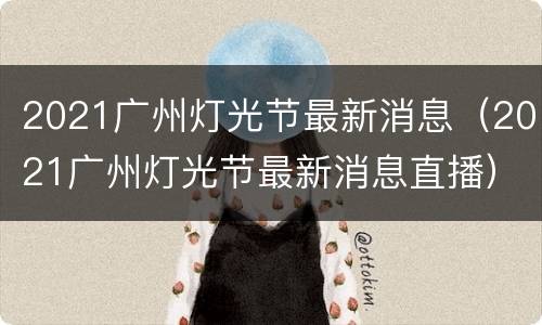 2021广州灯光节最新消息（2021广州灯光节最新消息直播）