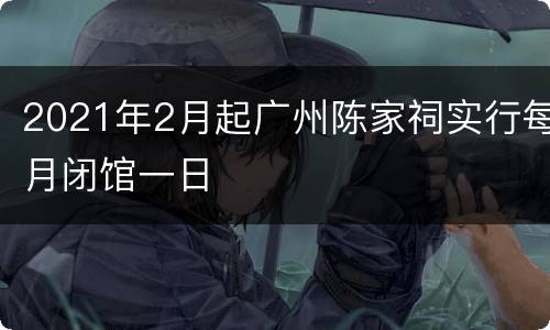 2021年2月起广州陈家祠实行每月闭馆一日