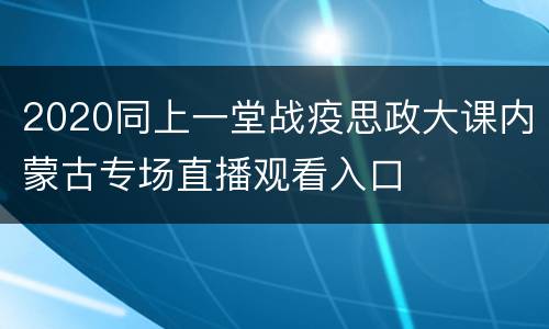 2020同上一堂战疫思政大课内蒙古专场直播观看入口
