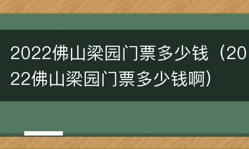 2022佛山梁园门票多少钱（2022佛山梁园门票多少钱啊）