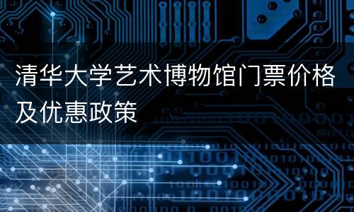 清华大学艺术博物馆门票价格及优惠政策