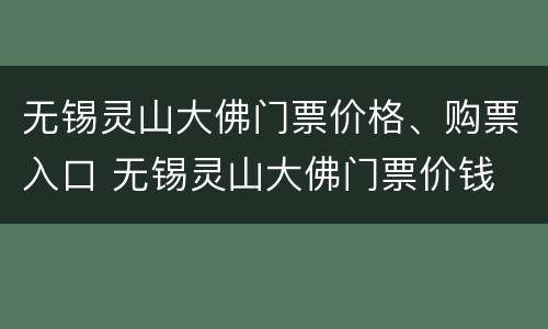无锡灵山大佛门票价格、购票入口 无锡灵山大佛门票价钱