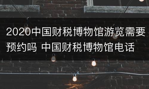 2020中国财税博物馆游览需要预约吗 中国财税博物馆电话