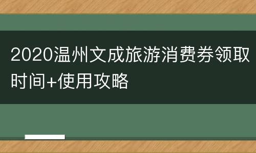 2020温州文成旅游消费券领取时间+使用攻略