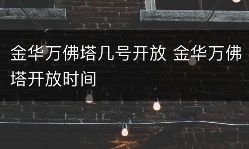 金华万佛塔几号开放 金华万佛塔开放时间