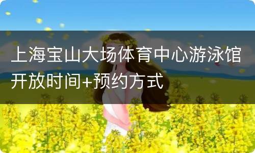 上海宝山大场体育中心游泳馆开放时间+预约方式