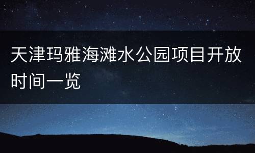 天津玛雅海滩水公园项目开放时间一览