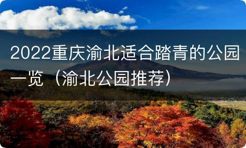 2022重庆渝北适合踏青的公园一览（渝北公园推荐）