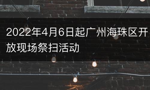 2022年4月6日起广州海珠区开放现场祭扫活动
