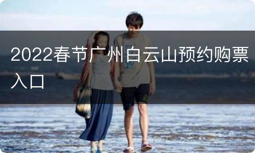 2022春节广州白云山预约购票入口