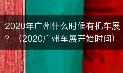 2020年广州什么时候有机车展？（2020广州车展开始时间）