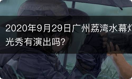 2020年9月29日广州荔湾水幕灯光秀有演出吗？