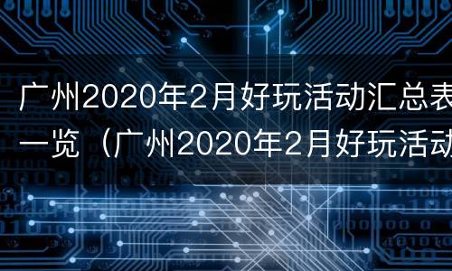 广州2020年2月好玩活动汇总表一览（广州2020年2月好玩活动汇总表一览图）