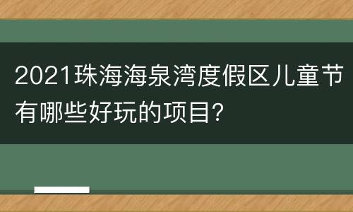 2021珠海海泉湾度假区儿童节有哪些好玩的项目？