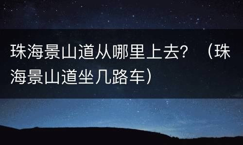 珠海景山道从哪里上去？（珠海景山道坐几路车）