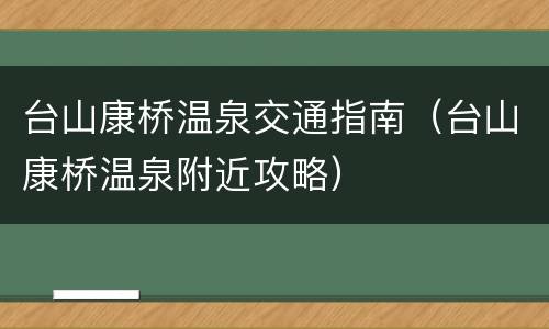 台山康桥温泉交通指南（台山康桥温泉附近攻略）