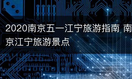 2020南京五一江宁旅游指南 南京江宁旅游景点