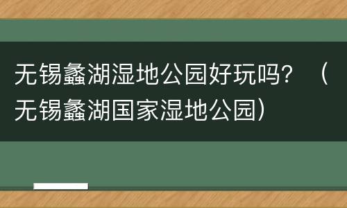 无锡蠡湖湿地公园好玩吗？（无锡蠡湖国家湿地公园）