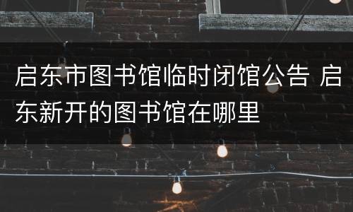 启东市图书馆临时闭馆公告 启东新开的图书馆在哪里