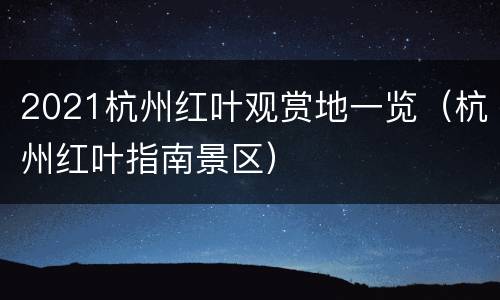 2021杭州红叶观赏地一览（杭州红叶指南景区）