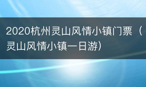 2020杭州灵山风情小镇门票（灵山风情小镇一日游）