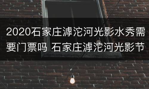2020石家庄滹沱河光影水秀需要门票吗 石家庄滹沱河光影节