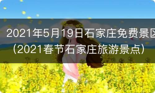 2021年5月19日石家庄免费景区（2021春节石家庄旅游景点）