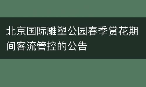 北京国际雕塑公园春季赏花期间客流管控的公告