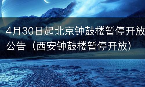 4月30日起北京钟鼓楼暂停开放公告（西安钟鼓楼暂停开放）