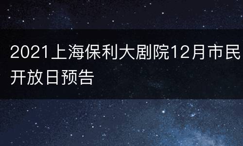 2021上海保利大剧院12月市民开放日预告