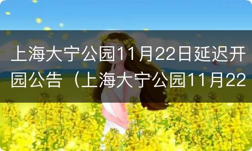 上海大宁公园11月22日延迟开园公告（上海大宁公园11月22日延迟开园公告图片）