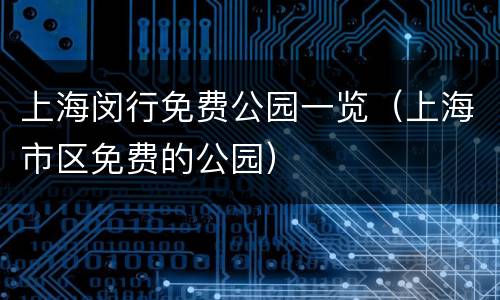上海闵行免费公园一览（上海市区免费的公园）