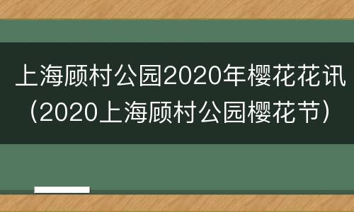 上海顾村公园2020年樱花花讯（2020上海顾村公园樱花节）